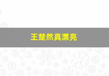 王楚然真漂亮