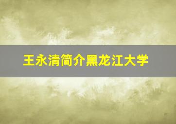 王永清简介黑龙江大学