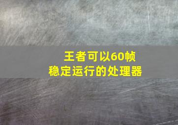 王者可以60帧稳定运行的处理器