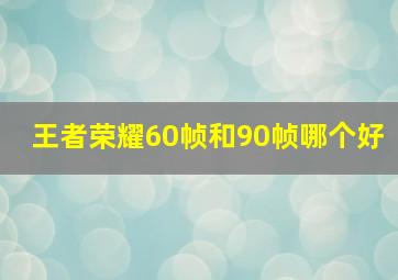 王者荣耀60帧和90帧哪个好