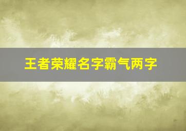 王者荣耀名字霸气两字