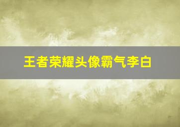 王者荣耀头像霸气李白