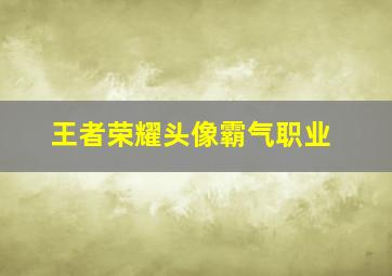 王者荣耀头像霸气职业