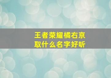 王者荣耀橘右京取什么名字好听