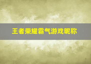 王者荣耀霸气游戏昵称