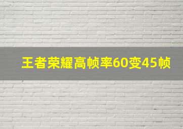 王者荣耀高帧率60变45帧