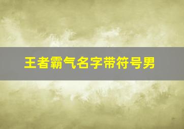 王者霸气名字带符号男