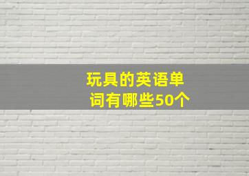 玩具的英语单词有哪些50个