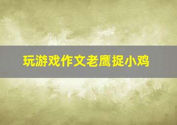 玩游戏作文老鹰捉小鸡