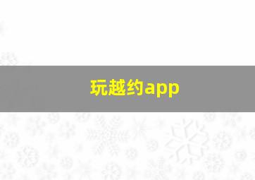 玩越约app