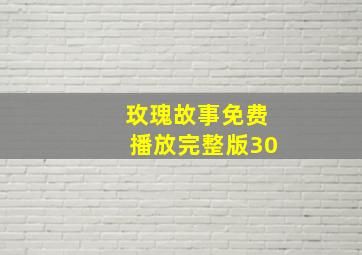 玫瑰故事免费播放完整版30