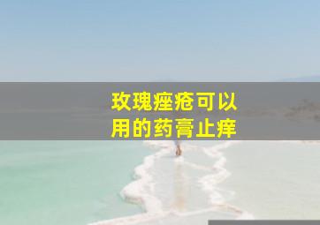 玫瑰痤疮可以用的药膏止痒