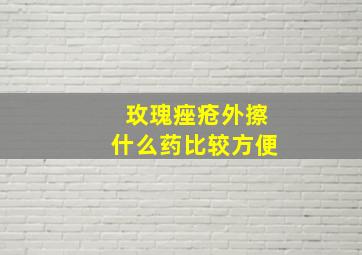 玫瑰痤疮外擦什么药比较方便