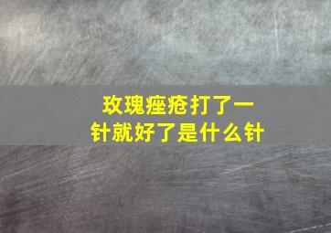 玫瑰痤疮打了一针就好了是什么针