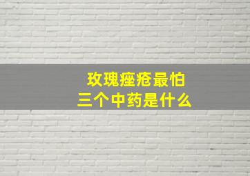 玫瑰痤疮最怕三个中药是什么