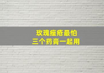 玫瑰痤疮最怕三个药膏一起用