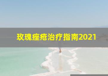 玫瑰痤疮治疗指南2021