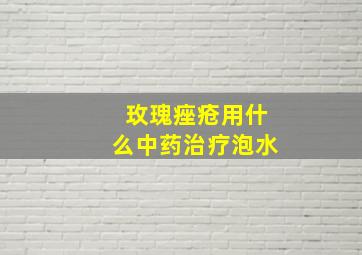 玫瑰痤疮用什么中药治疗泡水