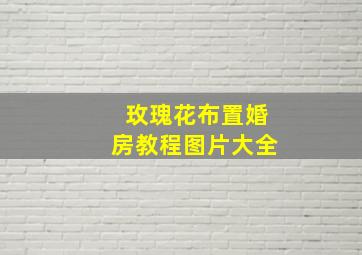 玫瑰花布置婚房教程图片大全