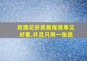 玫瑰花折纸教程简单又好看,并且只用一张纸