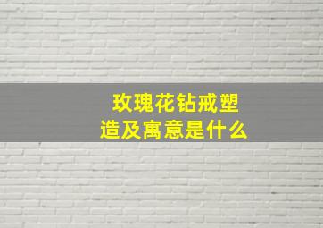 玫瑰花钻戒塑造及寓意是什么