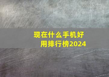 现在什么手机好用排行榜2024