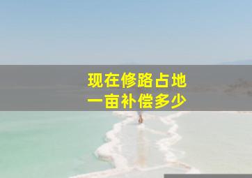 现在修路占地一亩补偿多少