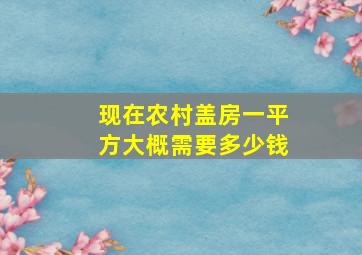 现在农村盖房一平方大概需要多少钱