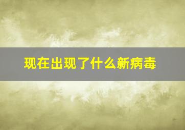 现在出现了什么新病毒