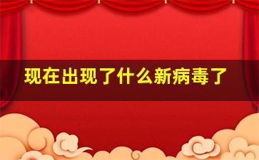 现在出现了什么新病毒了