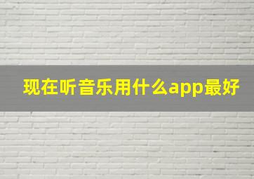 现在听音乐用什么app最好