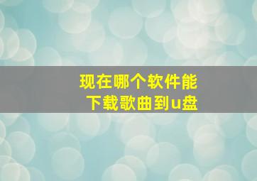 现在哪个软件能下载歌曲到u盘