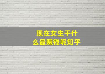 现在女生干什么最赚钱呢知乎