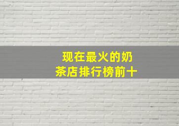 现在最火的奶茶店排行榜前十