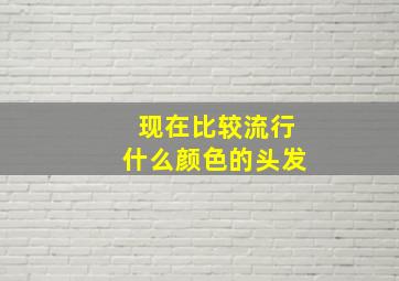 现在比较流行什么颜色的头发