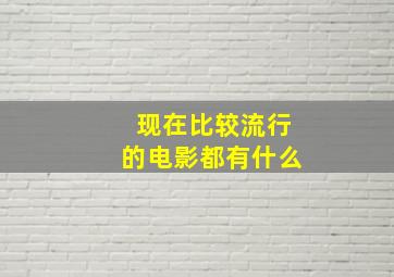 现在比较流行的电影都有什么