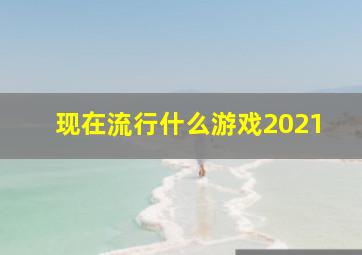 现在流行什么游戏2021