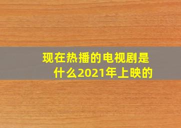 现在热播的电视剧是什么2021年上映的