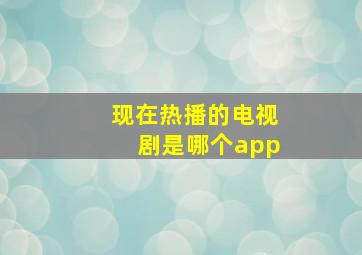 现在热播的电视剧是哪个app