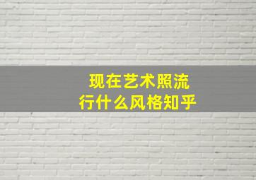 现在艺术照流行什么风格知乎