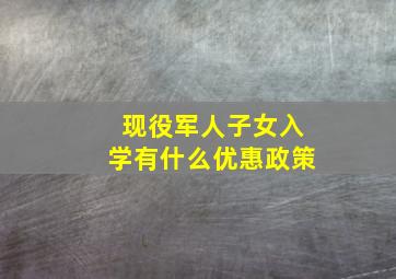 现役军人子女入学有什么优惠政策