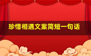 珍惜相遇文案简短一句话