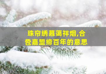 珠帘绣幕蔼祥烟,合卺嘉盟缔百年的意思