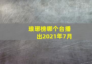 琅琊榜哪个台播出2021年7月