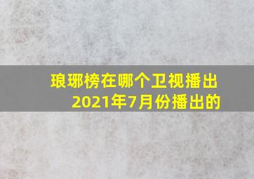 琅琊榜在哪个卫视播出2021年7月份播出的