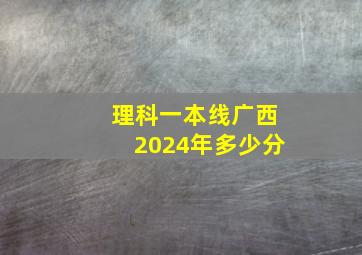 理科一本线广西2024年多少分