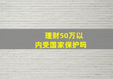 理财50万以内受国家保护吗