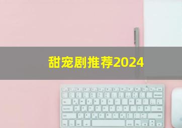 甜宠剧推荐2024