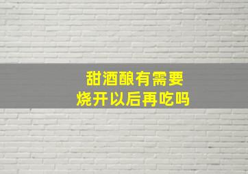 甜酒酿有需要烧开以后再吃吗