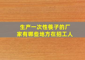 生产一次性筷子的厂家有哪些地方在招工人